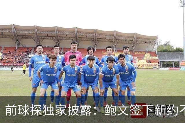 前球探独家披露：鲍文签下新约不假，但合同里藏着一条离队通道