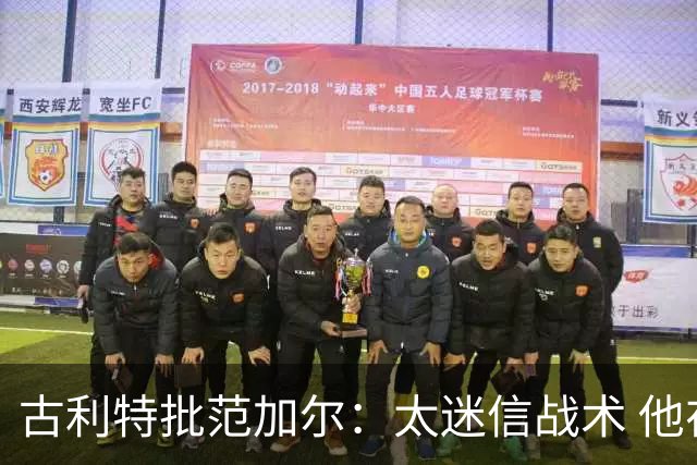 古利特批范加尔：太迷信战术 他在曼联失败了