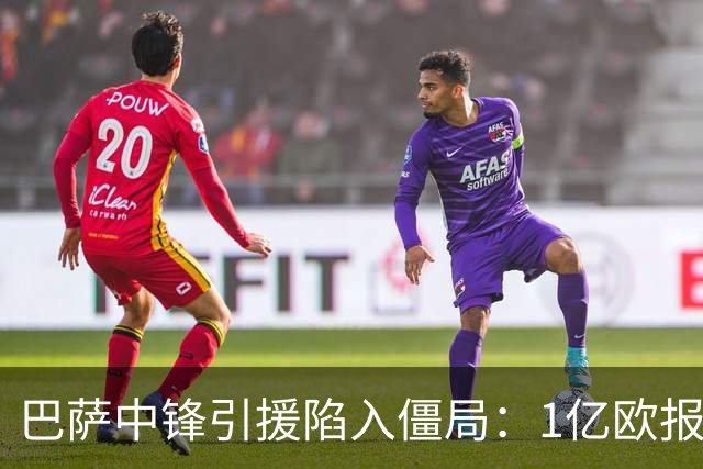 巴萨中锋引援陷入僵局：1亿欧报价遭拒，四大备选浮出水面