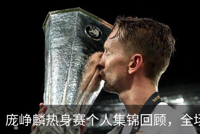 庞峥麟热身赛个人集锦回顾，全场砍下12分3篮板1盖帽2抢断