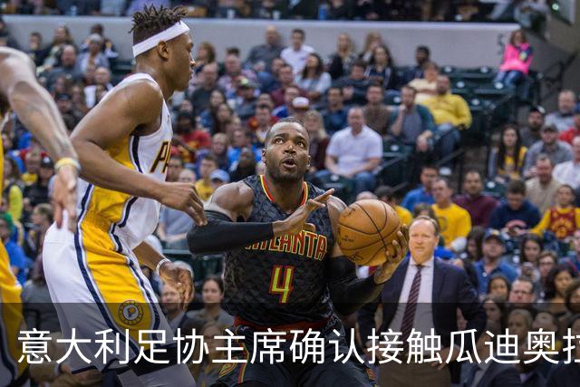 意大利足协主席确认接触瓜迪奥拉：已开启对话，但成功无保证