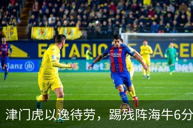 津门虎以逸待劳，踢残阵海牛6分战，哈达斯+基莱斯状态火热，赢1场摆脱降级区