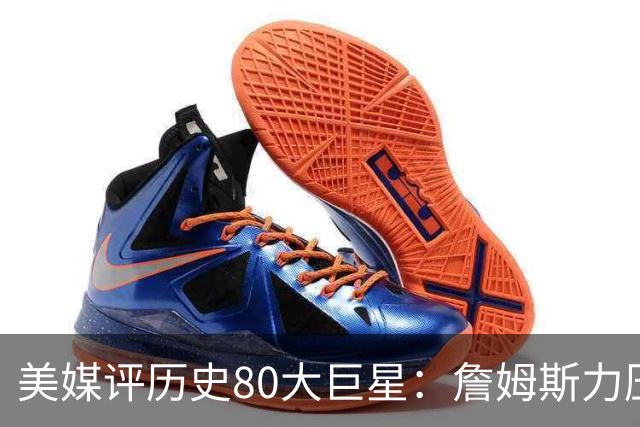 美媒评历史80大巨星：詹姆斯力压乔丹登顶，杜兰特库里无缘前十