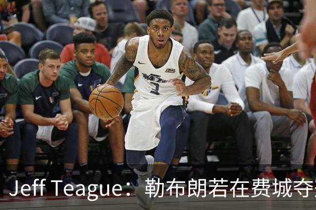 Jeff Teague：勒布朗若在费城夺冠，将比尼克斯夺冠更轰动